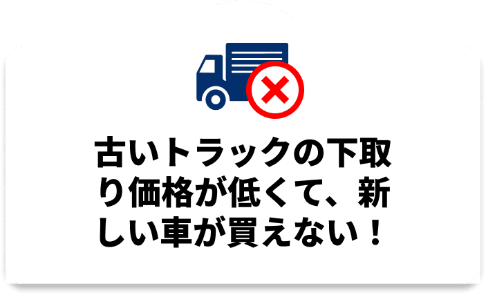 古いトラックの下取り価格が低くて、新しい車が買えない！
