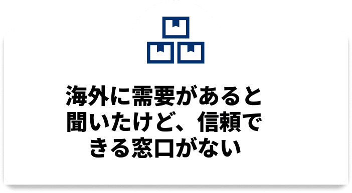 海外に需要があると聞いたけど、信頼できる窓口がない