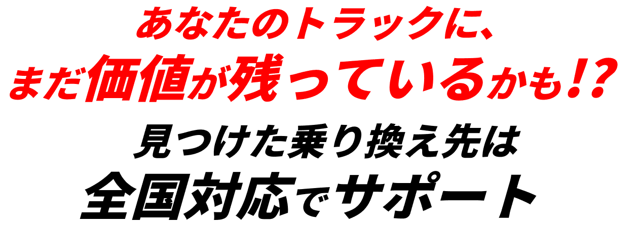 あなたのトラックに、まだ価値が残っているかも!?見つけた乗り換え先は全国対応でサポート