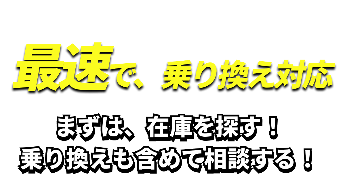片岡オートなら最速で、乗り換え対応。まずは、在庫を探す！乗り換えも含めて相談する！
