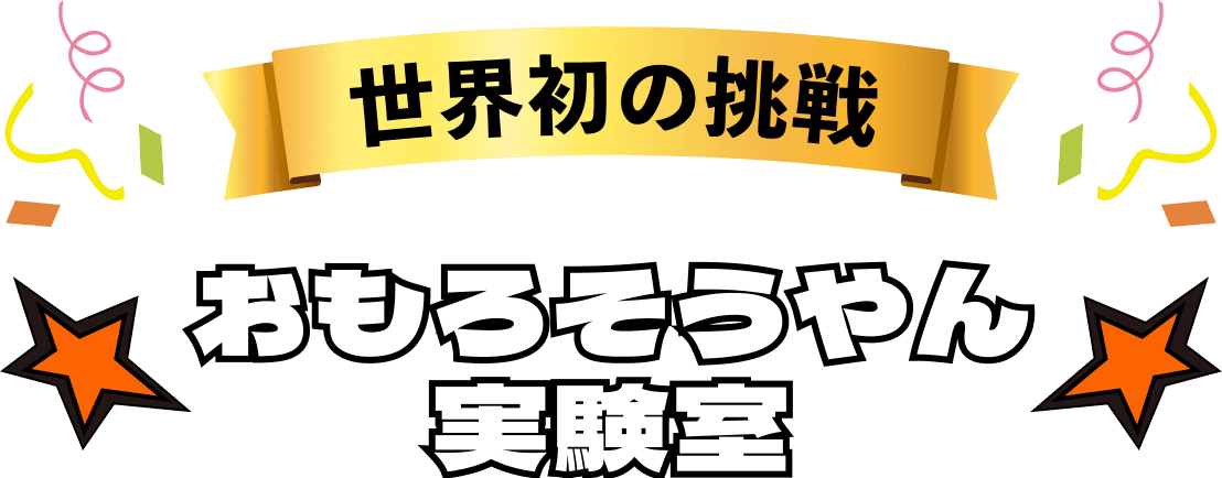 世界初の挑戦 おもろそうやん実験室