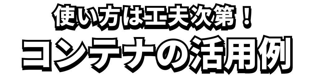 使い方は工夫次第！コンテナの活用例